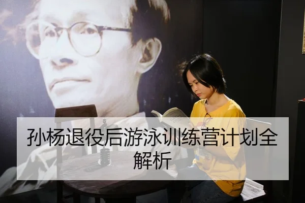 孙杨退役后游泳训练营计划全解析